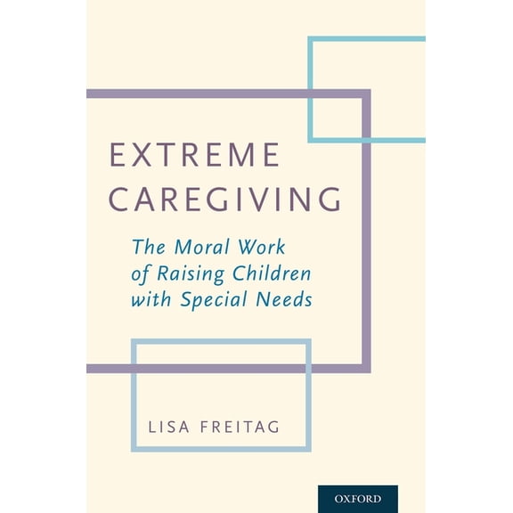 Extreme Caregiving: The Moral Work of Raising Children with Special Needs, (Paperback)