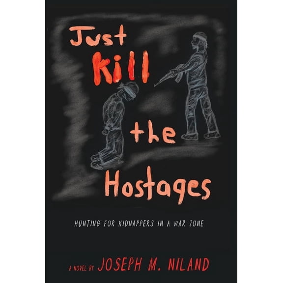 Just Kill the Hostages: Hunting For Kidnappers In A War Zone, (Hardcover)