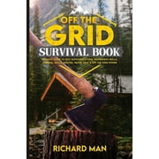 Off the Grid Survival Book: Ultimate Guide to Self-Sufficient Living, Wilderness Skills, Survival Skills, Shelter, Water, Heat & Off the Grid Power (Paperback)