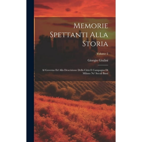 Memorie spettanti alla storia: Al governo ed alla descrizione della città e campagna di Milano ne' secoli bassi; Volume 2 (Hardcover)