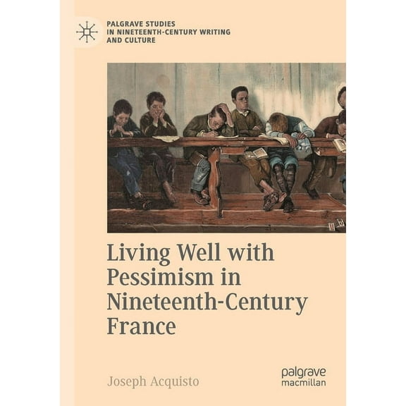 Palgrave Studies in Nineteenth-Century W Living Well with Pessimism in Nineteenth-Century France, (Paperback)