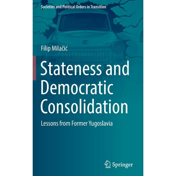 Societies and Political Orders in Transi Stateness and Democratic Consolidation: Lessons from Former Yugoslavia, (Hardcover)