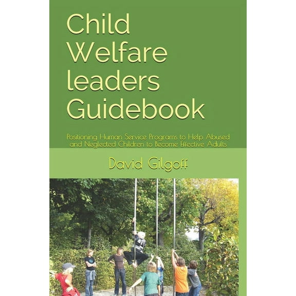 Child Welfare leaders Guidebook: Positioning Human Service Programs to Help Abused and Neglected Children to Become Effective Adults (Paperback)