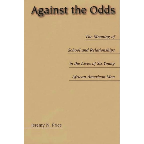 Against the Odds: The Meaning of School and Relationships in the Lives of Six Young African-American Men, (Paperback)