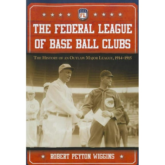 The Federal League of Base Ball Clubs: The History of an Outlaw Major League, 1914-1915, (Paperback)