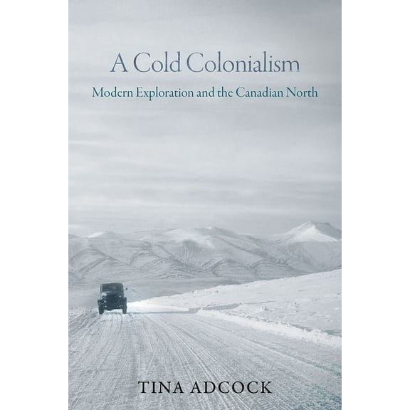 A Cold Colonialism: Modern Exploration and the Canadian North, (Hardcover)