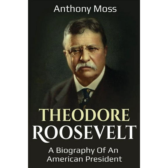 Theodore Roosevelt: A biography of an American President, (Paperback)