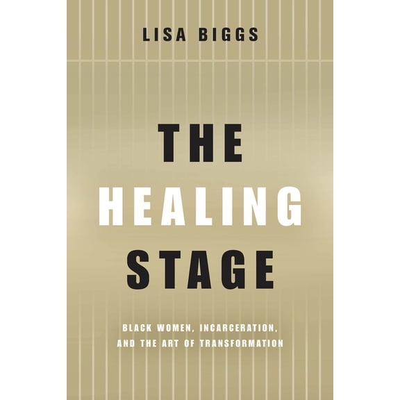 Black Performance and Cultural Criticism The Healing Stage: Black Women, Incarceration, and the Art of Transformation, (Hardcover)