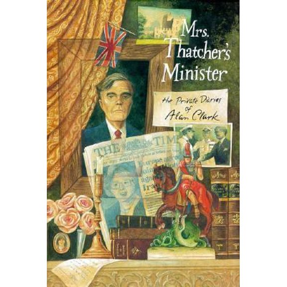 Pre-Owned Mrs. Thatcher's Minister: The Private Diaries of Alan Clark (Hardcover) 0374139172 9780374139179