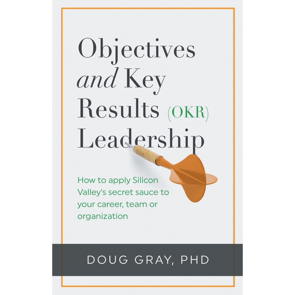 Objectives + Key Results (OKR) Leadership; How to Apply Silicon Valley