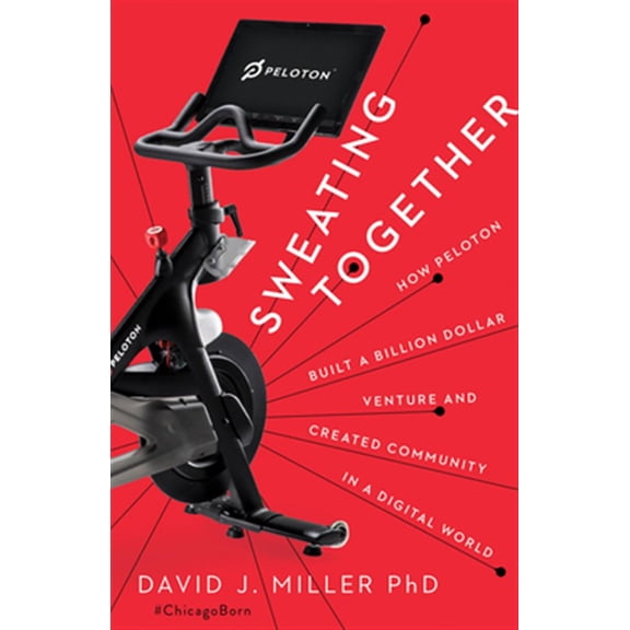 Pre-Owned Sweating Together: How Peloton Built a Billion Dollar Venture and Created Community in a Digital World (Hardcover) 1940858976 9781940858975