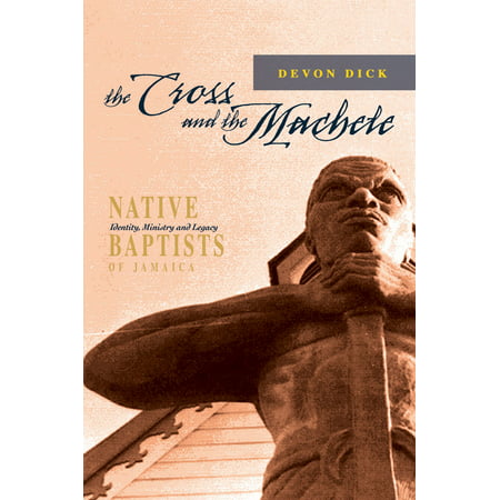 The Cross and the Machete: Native Baptists of Jamaica - Identity, Ministry and Legacy -