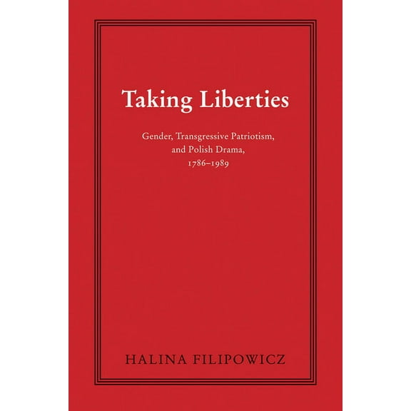 Polish and Polish American Studies Taking Liberties: Gender, Transgressive Patriotism, and Polish Drama, 1786-1989, (Hardcover)