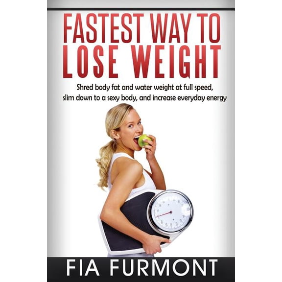 Fastest Way To Lose Weight: Shred Body Fat And Water Weight At Full Speed - Slim Down To A Sexy Body And Increase Everyday Energy; Fastest Way To Lose Weight (Paperback)