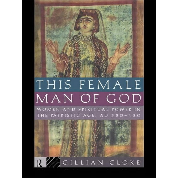 This Female Man of God: Women and Spiritual Power in the Patristic Age, 350-450 AD, (Paperback)