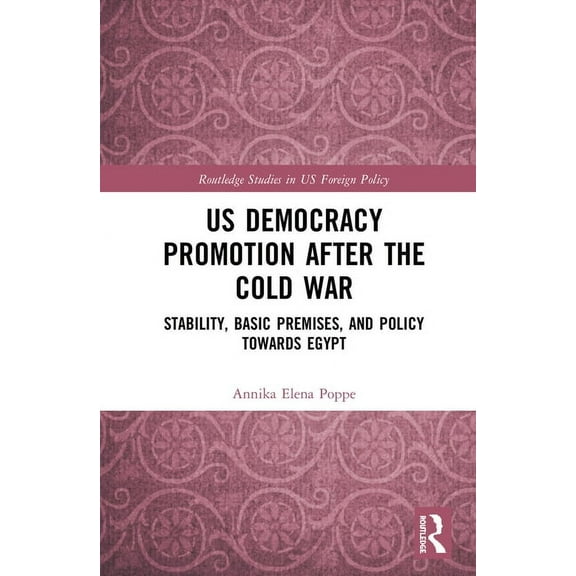 Routledge Studies in Us Foreign Policy US Democracy Promotion after the Cold War: Stability, Basic Premises, and Policy toward Egypt, (Hardcover)