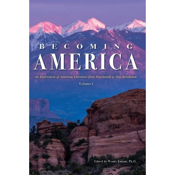 Becoming America: An Exploration of American Literature from Precolonial to Post-Revolution: Volume I (Paperback)