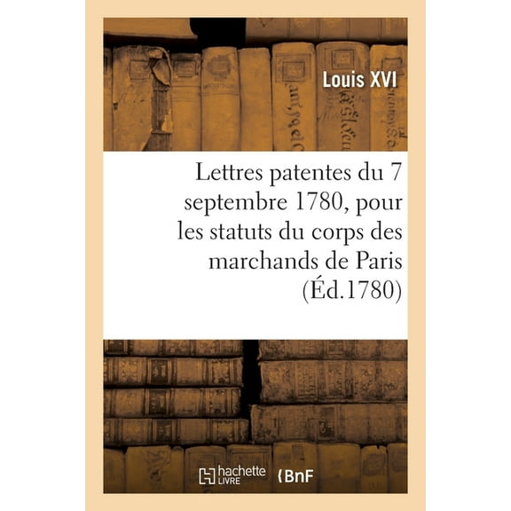Lettres Patentes Du 7 Septembre 1780, Portant Règlement Pour Les Statuts Du Corps: Des Marchands de Vin de la Ville Et Fauxbourgs de Paris (Paperback)