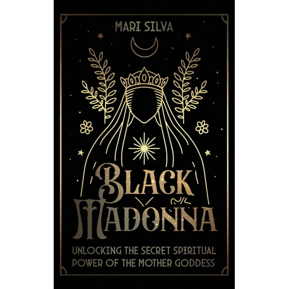 Black Madonna: Unlocking the Secret Spiritual Power of the Mother Goddess, (Hardcover)