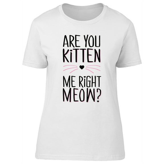 Are You Kitten Me Righ Meow T-Shirt Women -Image by Shutterstock, Female Medium