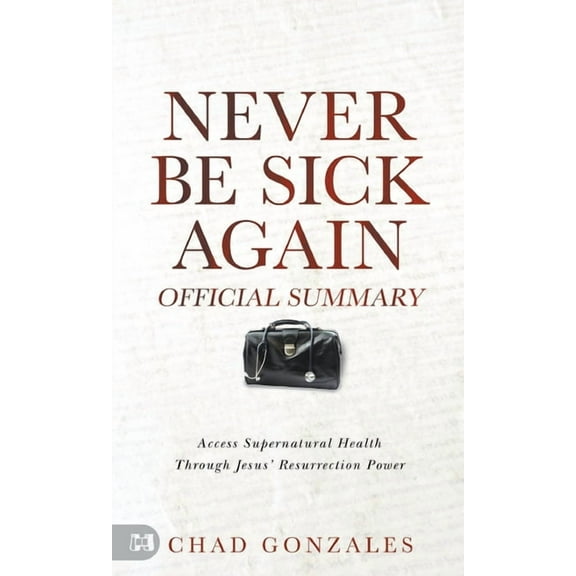The Official Summary of Never Be Sick Again: Access Supernatural Health Through Jesus' Resurrection Power, (Paperback)
