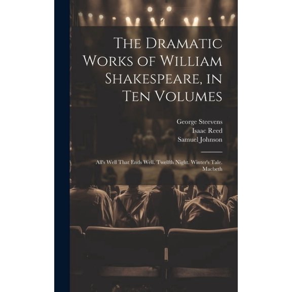 The Dramatic Works of William Shakespeare, in Ten Volumes: All's Well That Ends Well. Twelfth Night. Winter's Tale. Macb, (Hardcover)