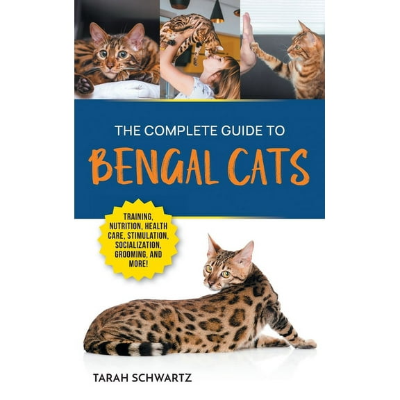 The Complete Guide to Bengal Cats: Training, Nutrition, Health Care, Mental Stimulation, Socialization, Grooming, and Lo, (Hardcover)