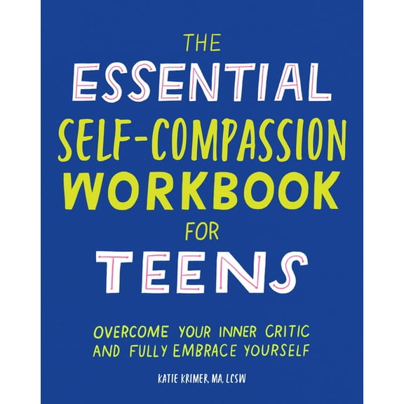 The Essential Self Compassion Workbook for Teens: Overcome Your Inner Critic and Fully Embrace Yourself, (Paperback)
