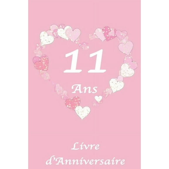 11 Ans Livre d'Anniversaire: Livre d'Anniversaire pour fille, 11 ans, Motif Coeur, Rose et Blanc, 100 Pages, 15.24 x 22., (Paperback)
