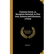Common Sense, or, Deception Detected, in Fine Arts, Science and Literature, a Poem (Hardcover)
