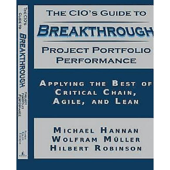 The CIO's Guide to Breakthrough Project Portfolio Performance: Applying the Best of Critical Chain, Agile, and Lean