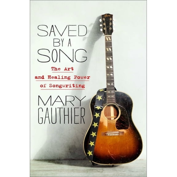 Saved by a Song: The Art and Healing Power of Songwriting, (Hardcover)