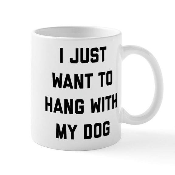 CafePress - I Just Want To Hang With My Dog - 11 oz Ceramic Mug - Novelty Coffee Tea Cup