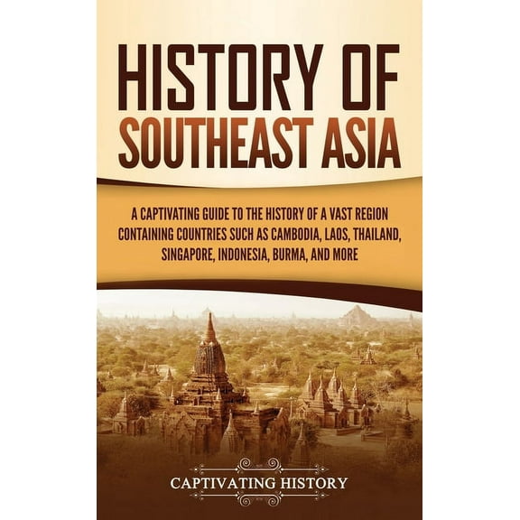 History of Southeast Asia: A Captivating Guide to the History of a Vast Region Containing Countries Such as Cambodia, La, (Hardcover)