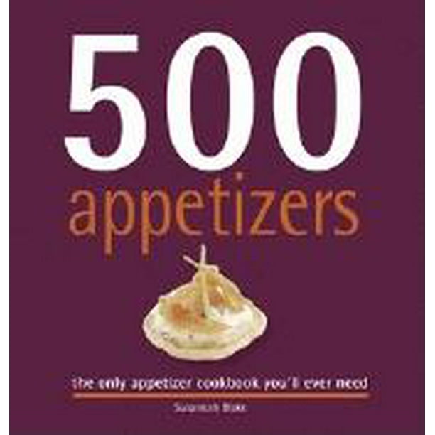 500 Cooking (Sellers) 500 Appetizers The Only Appetizer Cookbook You'll Ever Need (Hardcover