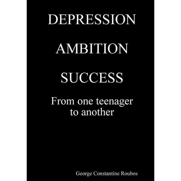 DEPRESSION, AMBITION, SUCCESS from One Teenager to Another, (Paperback)