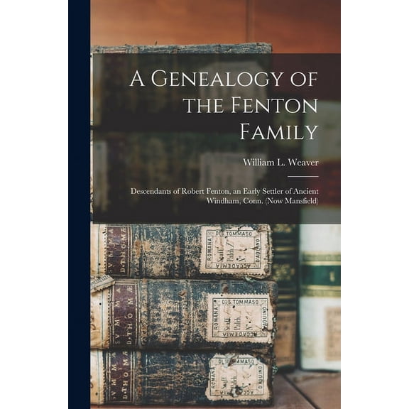 A Genealogy of the Fenton Family : Descendants of Robert Fenton, an Early Settler of Ancient Windham, Conn. (now Mansfield)