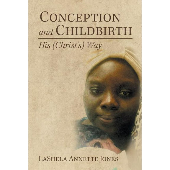 Conception and Childbirth: His (Christ'S) Way, (Paperback)