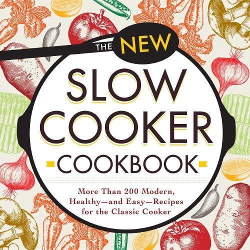 The New Slow Cooker Cookbook: More than 200 Modern, Healthy--and Easy--Recipes for the Classic Cooker