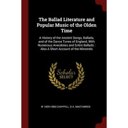 The Ballad Literature and Popular Music of the Olden Time : A History of the Ancient Songs, Ballads, and of the Dance Tunes of England, with Numerous Anecdotes and Entire Ballads: Also a Short Account of the