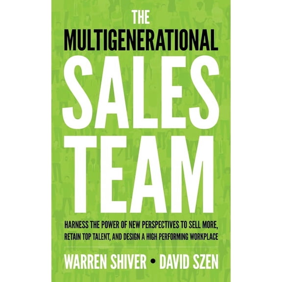 The Multigenerational Sales Team : Harness the Power of New Perspectives to Sell More, Retain Top Talent, and Design a High Performing Workplace (Paperback)