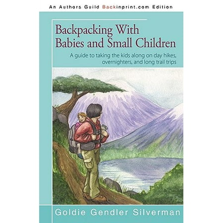 Backpacking with Babies and Small Children : A Guide to Taking the Kids Along on Day Hikes, Overnighters, and Long Trail