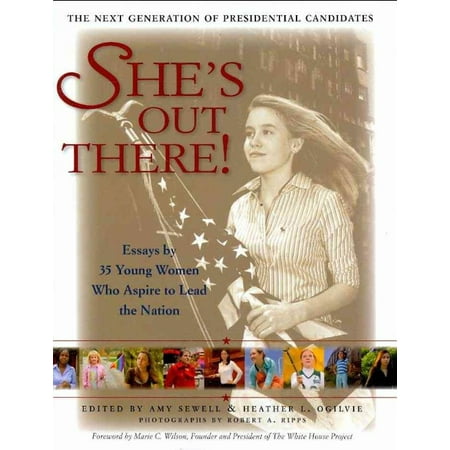 She's Out There: The Next Generation of Presidential Candidates: Essays By 35 Young Women Who Aspire to Lead the Nation