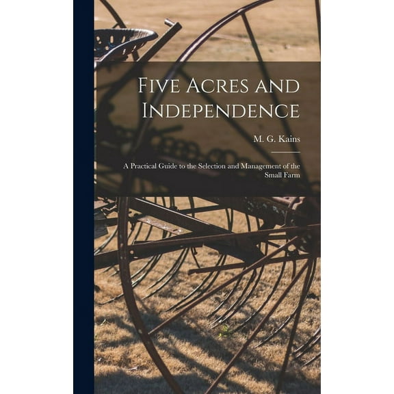 Five Acres and Independence; a Practical Guide to the Selection and Management of the Small Farm, (Hardcover)