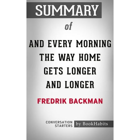 Summary of And Every Morning the Way Home Gets Longer and Longer: A Novella by Fredrik Backman | Conversation Starters - (Best Way To Get Smarter)
