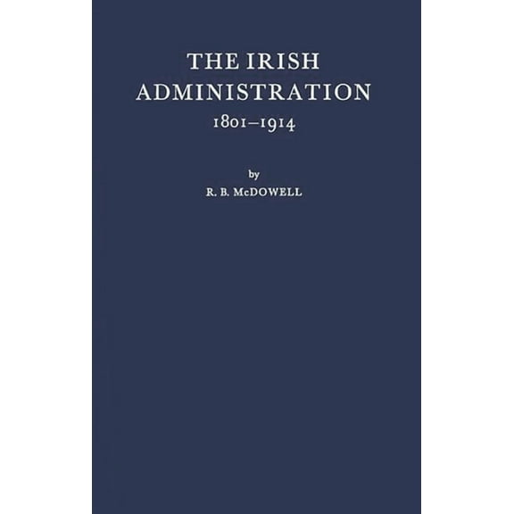 The Irish Administration, 1801-1914, (Hardcover)