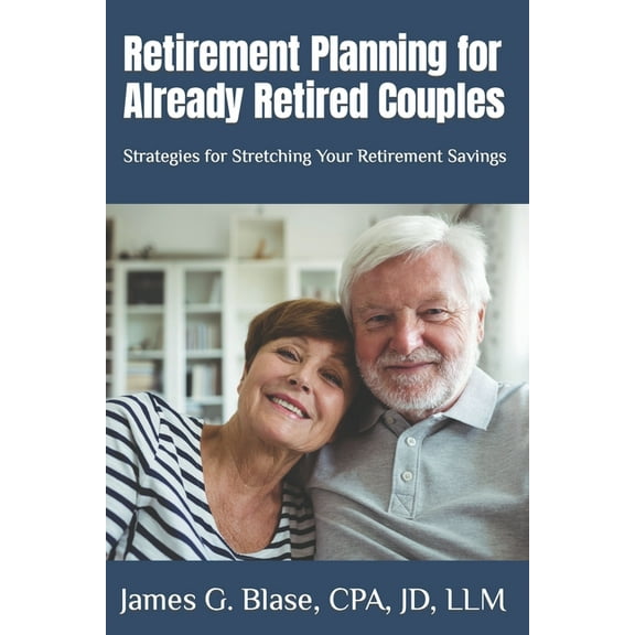 Retirement Planning for Already Retired Couples: Strategies for Stretching Your Retirement Savings (Paperback) by James G Blase
