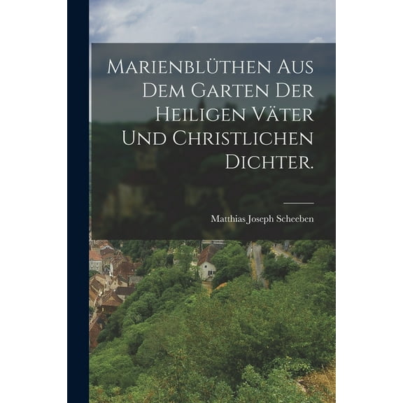 Marienblüthen aus dem Garten der heiligen Väter und christlichen Dichter. (Paperback)