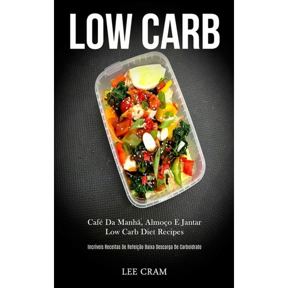 Low Carb: CafÃ© da manhÃ£, almoÃ§o e jantar low carb diet recipes (IncrÃ­veis receitas de refeiÃ§Ã£o baixa descarga de carboid, (Paperback)