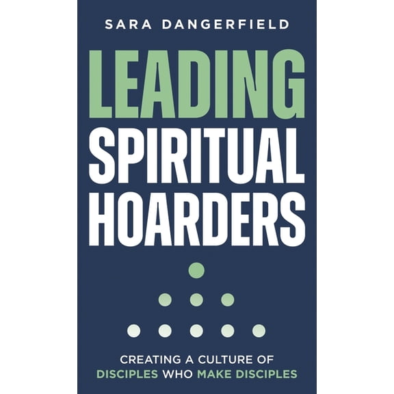 Leading Spiritual Hoarders: Creating a Culture of Disciples Who Make Disciples, (Hardcover)